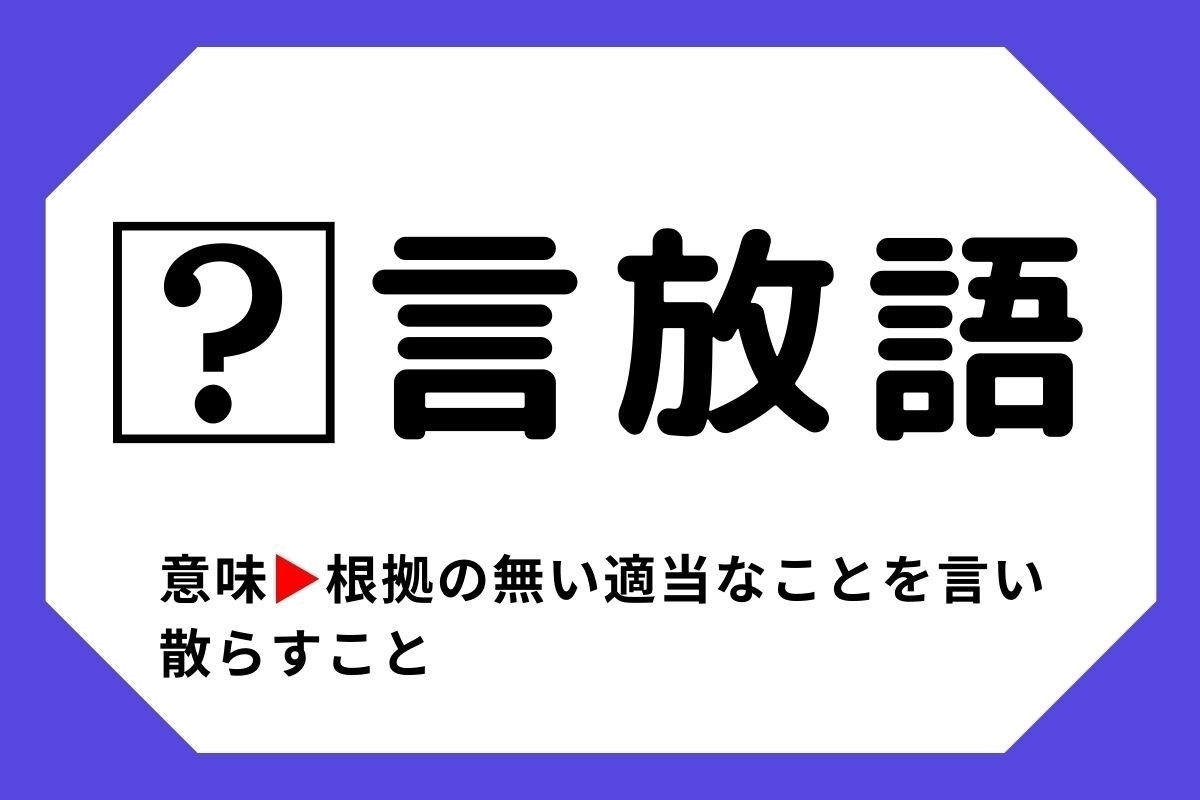 【四字熟語クイズ】「□言放語」□に入る漢字は？＜Vol.109＞