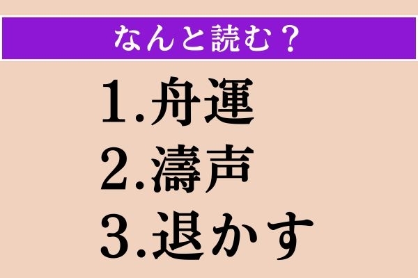 【難読漢字】「舟運」「濤声」「退かす」読める？