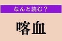 【難読漢字】「喀血」正しい読み方は？「吐血」と同じ意味ですの画像