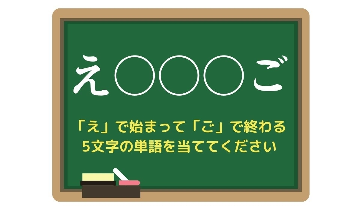 【脳トレひらめきワード Vol.236】「え」で始まって「ご」で終わる5文字の単語は？