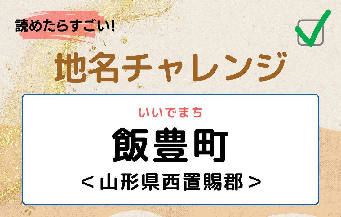 【読めたらすごい！地名チャレンジ Vol.71】「飯豊町」なんと読む？＜山形県西置賜郡＞