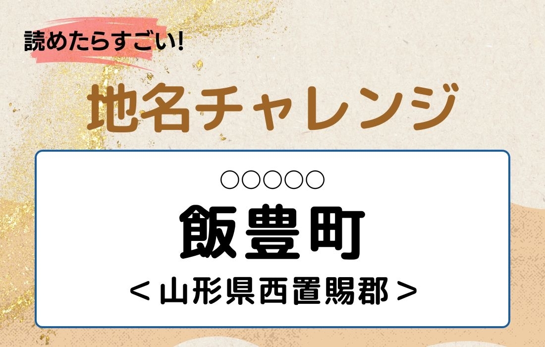 【読めたらすごい！地名チャレンジ Vol.71】「飯豊町」なんと読む？＜山形県西置賜郡＞