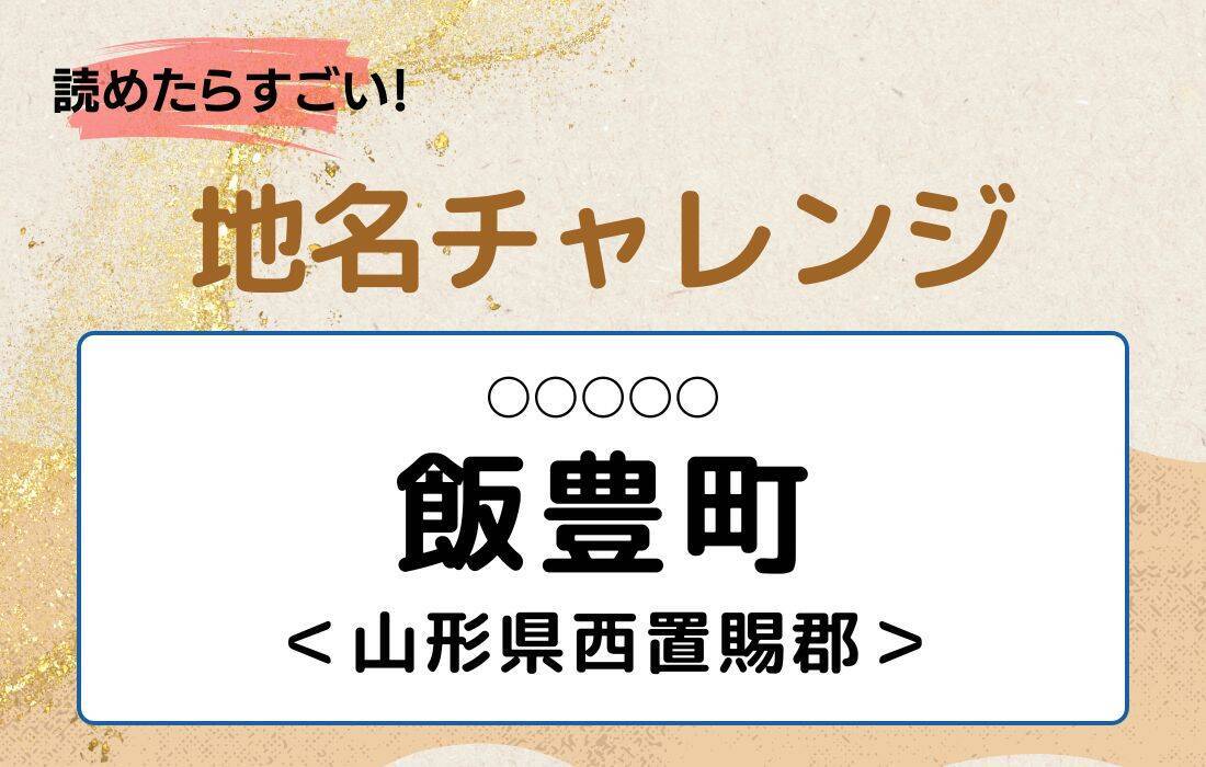 【読めたらすごい！地名チャレンジ Vol.71】「飯豊町」なんと読む？＜山形県西置賜郡＞