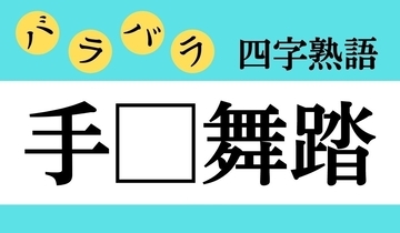 【バラバラ四字熟語 Vol.301】今日のクイズは「手□舞踏」