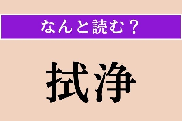 【難読漢字】「拭浄」正しい読み方は？ 文字通り、ふき清めることです