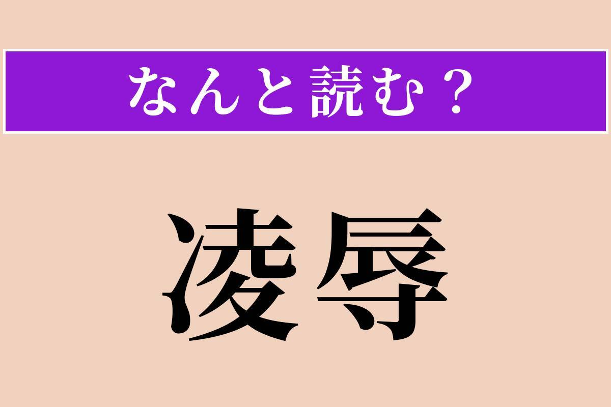 【難読漢字】「凌辱」正しい読み方は？ はずかしめることです