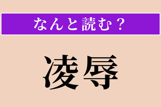 【難読漢字】「凌辱」正しい読み方は？ はずかしめることです