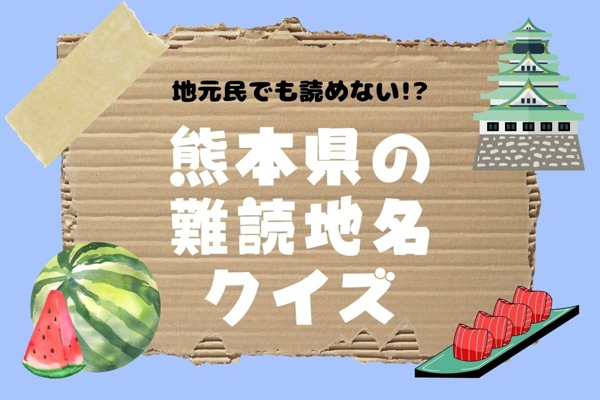 【クイズ】地元民でも読めない!? 熊本県の難読地名＜全11問＞