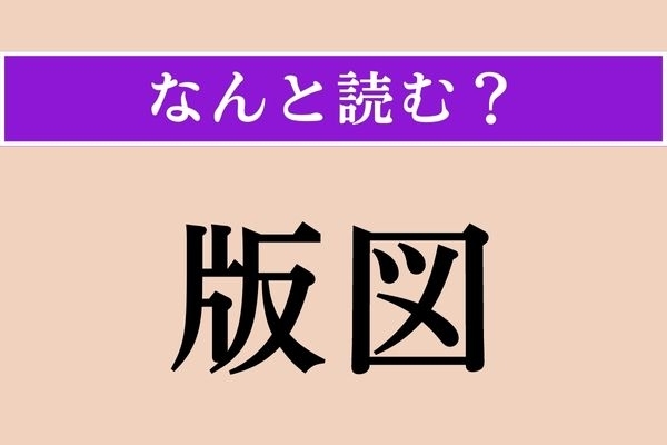 【難読漢字】「版図」正しい読み方は？「版図を拡大する」などと使われます