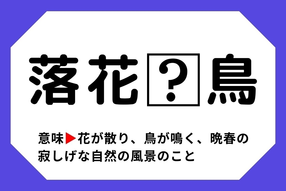 【四字熟語クイズ】「落花□鳥」□に入る漢字は？＜Vol.72＞
