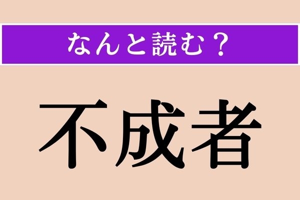 【難読漢字】「不成者」正しい読み方は？ どんな人物のことでしょうか？