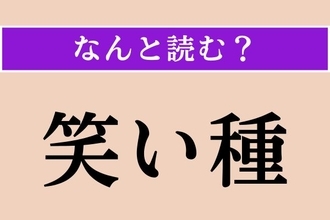 【難読漢字】「笑い種」正しい読み方は？ 素直に読んではダメ!?