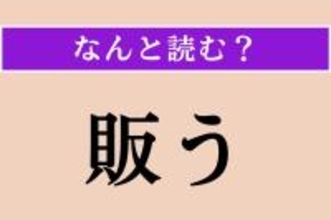 【難読漢字】「販う」正しい読み方は？「品物を売る」という意味なので…