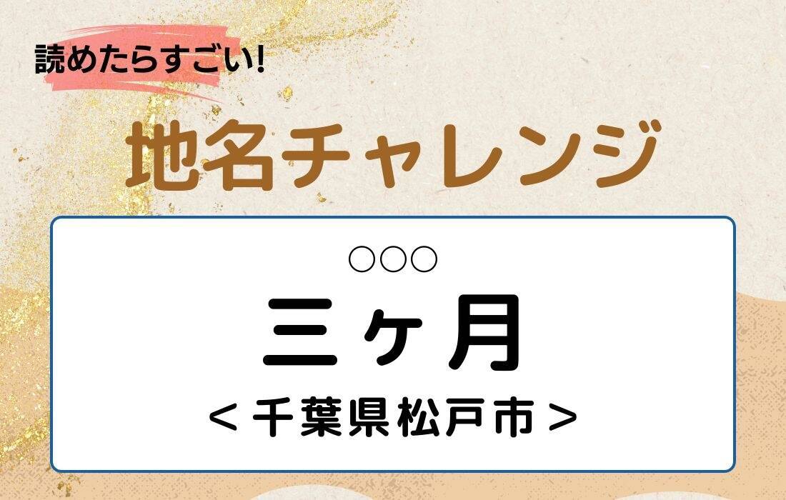 【読めたらすごい！地名チャレンジ Vol.297】「三ヶ月」なんと読む？＜千葉県松戸市＞