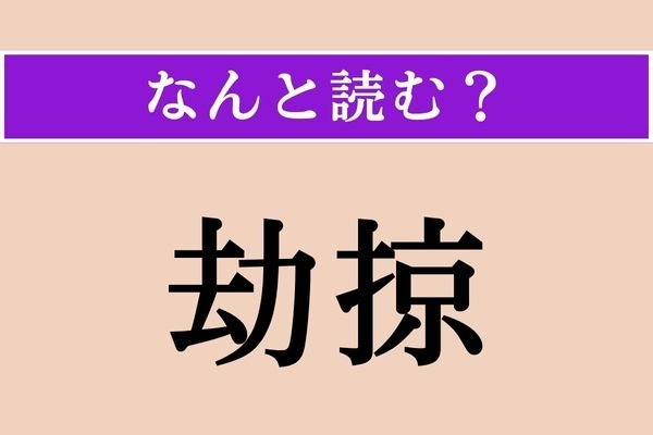 【難読漢字】「劫掠」正しい読み方は？「劫」は「未来永劫（みらいえいごう）」の「劫」です