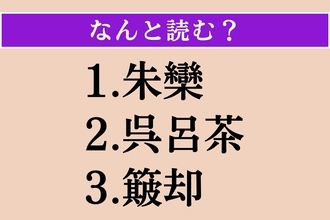 【難読漢字】「朱欒」「呉呂茶」「簸却」読める？