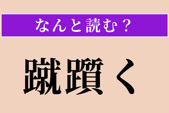 【難読漢字】「蹴躓く」正しい読み方は？ 足が何かに引っかかってよろけることです