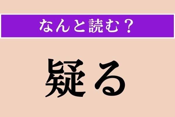 【難読漢字】「疑る」正しい読み方は？「疑問」の「疑」なので…