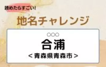 【読めたらすごい！地名チャレンジ Vol.169】「合浦」なんと読む？＜青森県青森市＞