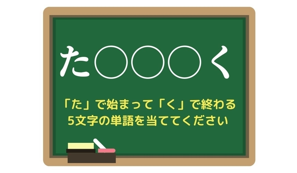 【脳トレひらめきワード Vol.2】「た」で始まって「く」で終わる5文字の単語は？