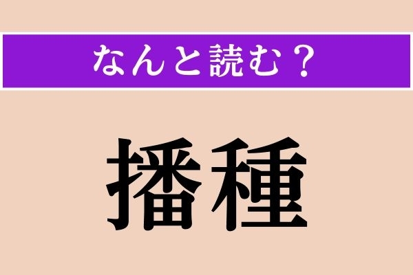 【難読漢字】「播種」正しい読み方は？「種まき」のことです