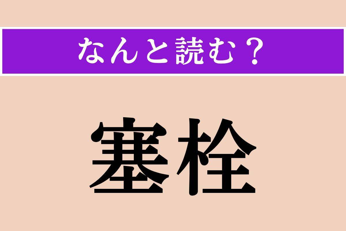 【難読漢字】「塞栓」正しい読み方は？「塞栓症」など、病気に関係する言葉です