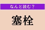 【難読漢字】「塞栓」正しい読み方は？「塞栓症」など、病気に関係する言葉です