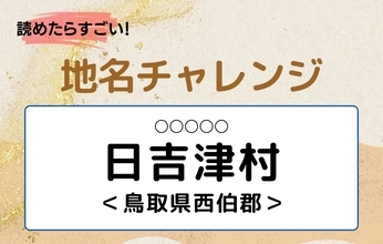 【読めたらすごい！地名チャレンジ Vol.180】「日吉津村」なんと読む？＜鳥取県西伯郡＞