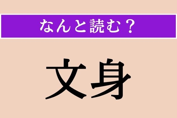 【難読漢字】「文身」正しい読み方は？「身体」に入れるものです