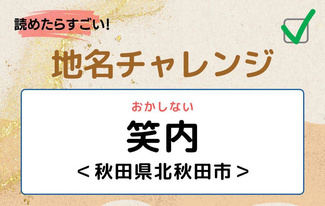 【読めたらすごい！地名チャレンジ Vol.117】「笑内」なんと読む？＜秋田県北秋田市＞