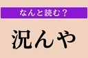 【難読漢字】「況んや」正しい読み方は？「まして」「なおさら」という意味ですの画像