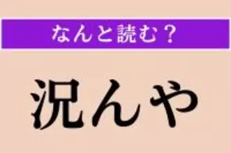 【難読漢字】「況んや」正しい読み方は？「まして」「なおさら」という意味です