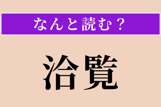 【難読漢字】「洽覧」正しい読み方は？ 広く見聞して知識が豊富なことです