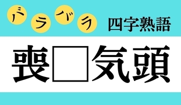 【バラバラ四字熟語 Vol.223】今日のクイズは「喪□気頭」