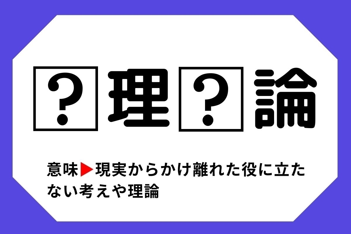 【四字熟語クイズ】「□理□論」□に入る漢字は？＜Vol.25＞