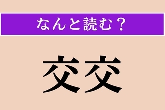 【難読漢字】「交交」正しい読み方は？「かわるがわる」という意味です