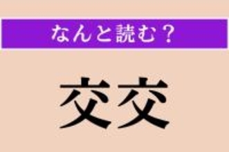 【難読漢字】「交交」正しい読み方は？「かわるがわる」という意味です