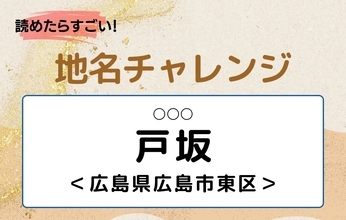 【読めたらすごい！地名チャレンジ Vol.308】「戸坂」なんと読む？＜広島県広島市東区＞