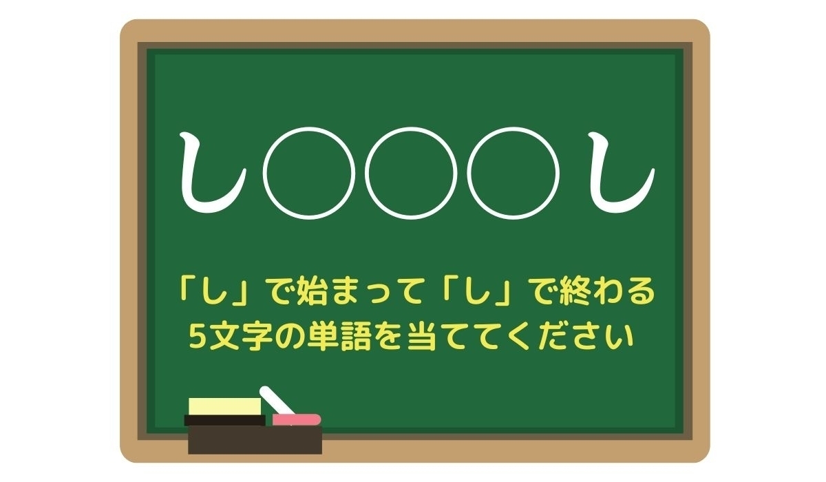 【脳トレひらめきワード Vol.93】「し」で始まって「し」で終わる5文字の単語は？