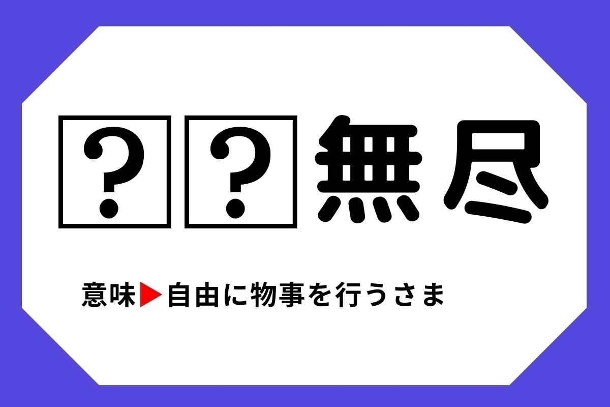 【四字熟語クイズ】「□□無尽」□に入る漢字は？＜Vol.39＞