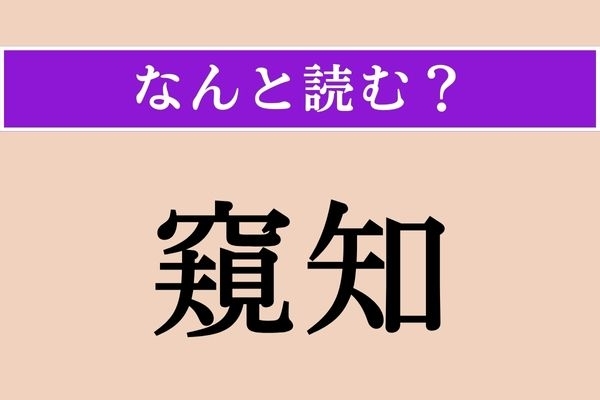 【難読漢字】「窺知」正しい読み方は？ 文字通り「窺い知る」ことです