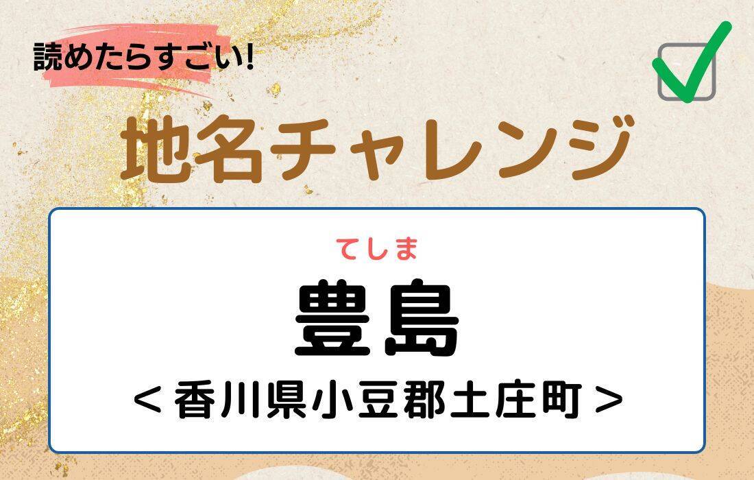 【読めたらすごい！地名チャレンジ Vol.186】「豊島」なんと読む？＜香川県小豆郡土庄町＞