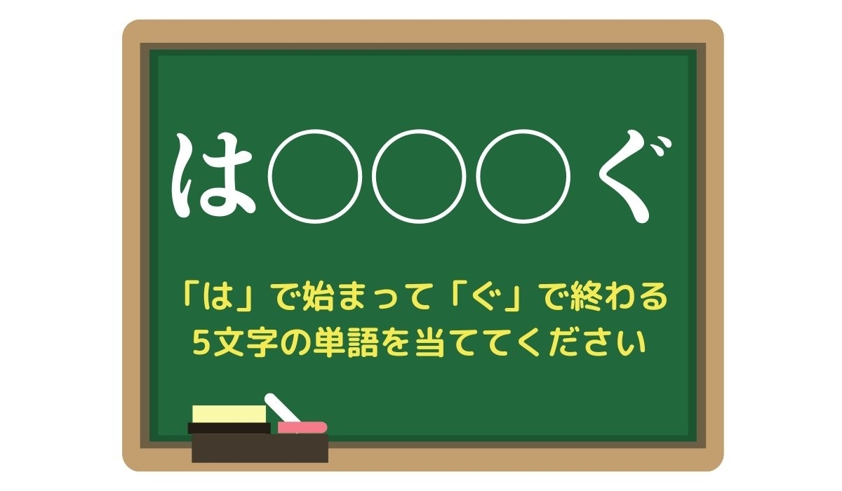 【脳トレひらめきワード Vol.5】「は」で始まって「ぐ」で終わる5文字の単語は？