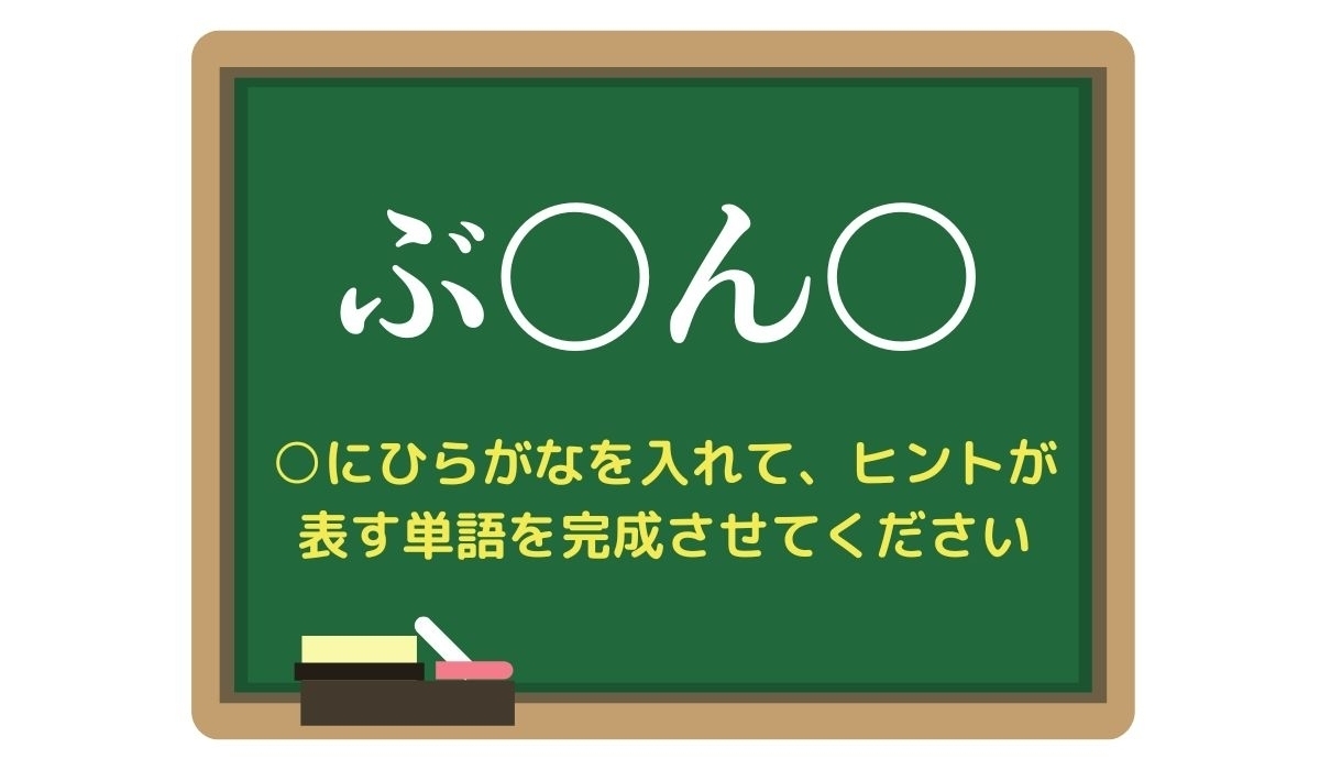 【脳トレひらめきワード Vol.269】「ぶ〇ん〇」空欄を埋めて単語を完成させよう
