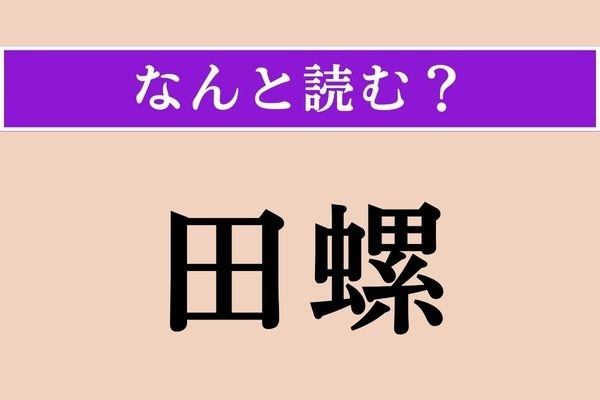 【難読漢字】「田螺」正しい読み方は？ 生物です