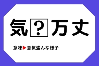 【四字熟語クイズ】「気□万丈」□に入る漢字は？＜Vol.99＞