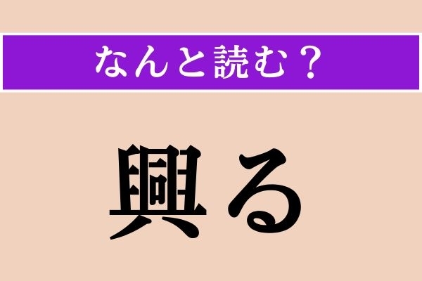 【難読漢字】「興る」正しい読み方は？「興がる」は「きょうがる」と読むのですが…
