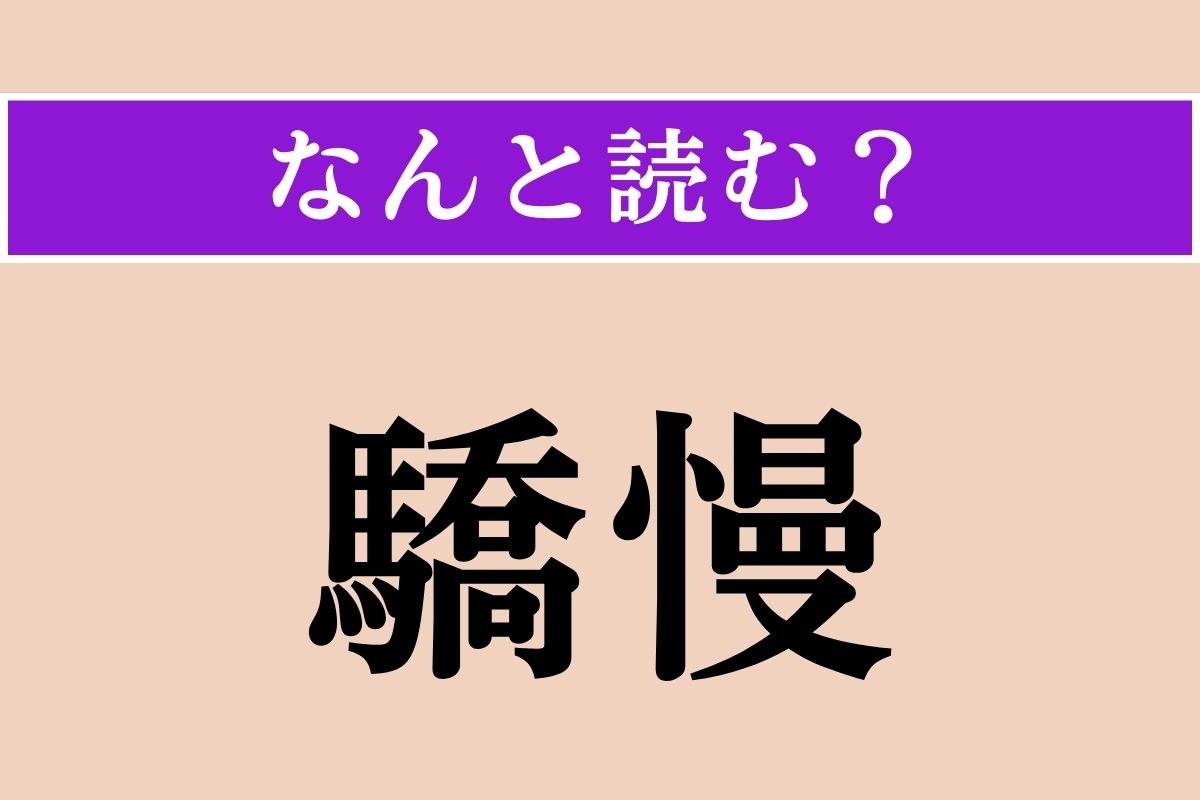 【難読漢字】「驕慢」正しい読み方は？ おごり高ぶって人を見下すことです