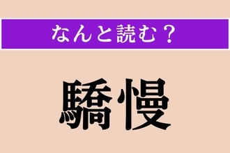 【難読漢字】「驕慢」正しい読み方は？ おごり高ぶって人を見下すことです