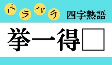 【バラバラ四字熟語 Vol.240】今日のクイズは「挙一得□」